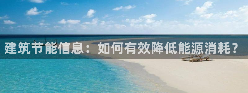 e尊体育：建筑节能信息：如何有效降低能源消耗？