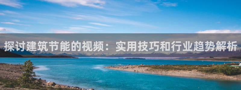 尊亿娱乐国际官网：探讨建筑节能的视频：实用技巧和行业趋势解析