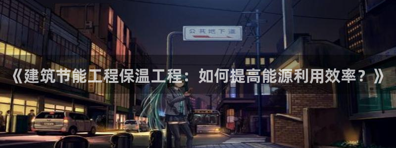 e尊国际7779：《建筑节能工程保温工程：如何提高能源利用效率？》