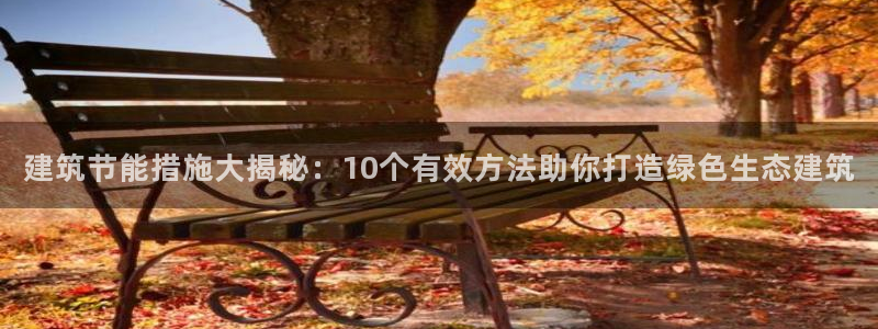 e尊国际客户端：建筑节能措施大揭秘：10个有效方法助你打造绿色生态建筑