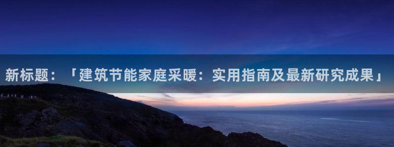 E尊国际：新标题：「建筑节能家庭采暖：实用指南及最新研究成果」