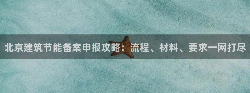 谁知道e尊国际的网址：北京建筑节能备案申报攻略：流程、材料、要求一网打尽