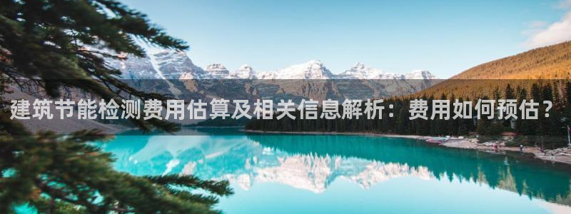 e尊国际7779：建筑节能检测费用估算及相关信息解析：费用如何预估？