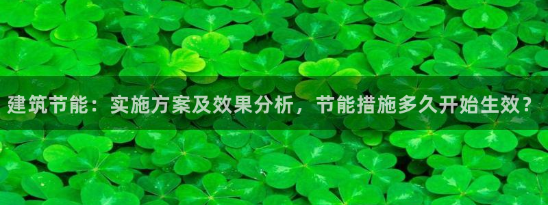 e尊国际是干什么的：建筑节能：实施方案及效果分析，节能措施多久开始生效？