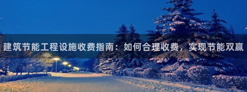 e尊国际是个黑网：建筑节能工程设施收费指南：如何合理收费，实现节能双赢