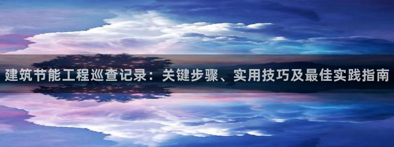 e尊国际官方网站：建筑节能工程巡查记录：关键步骤、实用技巧及最佳实践指南