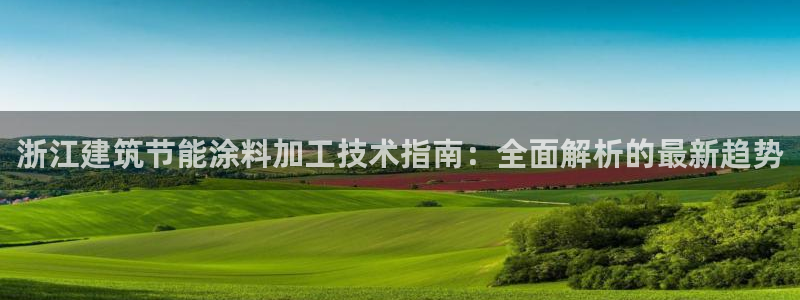 e尊国际客服：浙江建筑节能涂料加工技术指南：全面解析的最新趋势