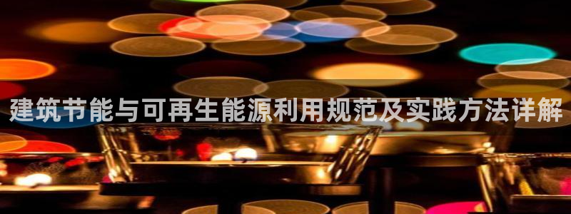 e尊电竞：建筑节能与可再生能源利用规范及实践方法详解