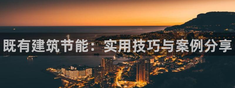e尊国际app：既有建筑节能：实用技巧与案例分享