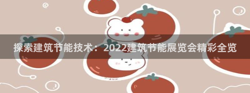 e尊国际官网app：探索建筑节能技术：2022建筑节能展览会精彩全览