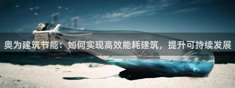 e尊国际是个黑网：奥为建筑节能：如何实现高效能耗建筑，提升可持续发展
