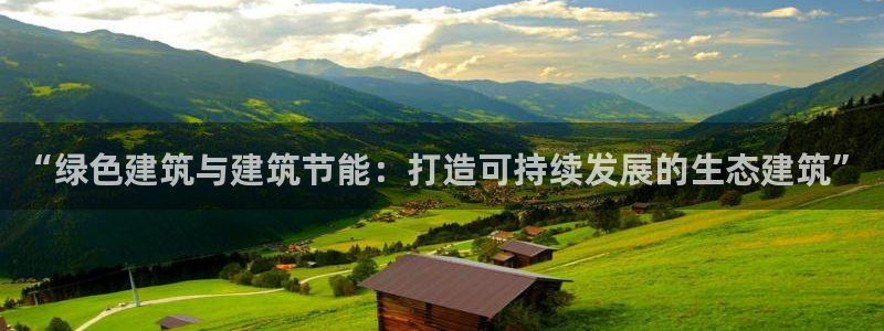 e尊国际官网：“绿色建筑与建筑节能：打造可持续发展的生态建筑”