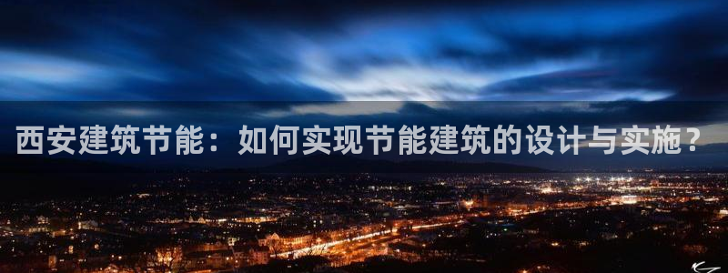 e尊国际是个黑网：西安建筑节能：如何实现节能建筑的设计与实施？