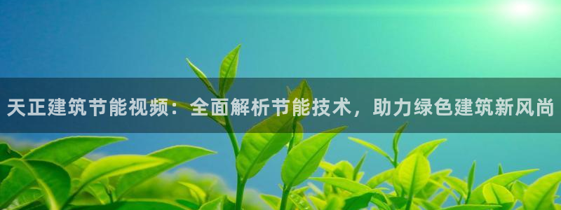 e尊国际官网·网址：天正建筑节能视频：全面解析节能技术，助力绿色建筑新风尚