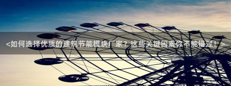 e尊国际客户端下载：<如何选择优质的建筑节能模块厂家？这些关键因素你不能错过！>