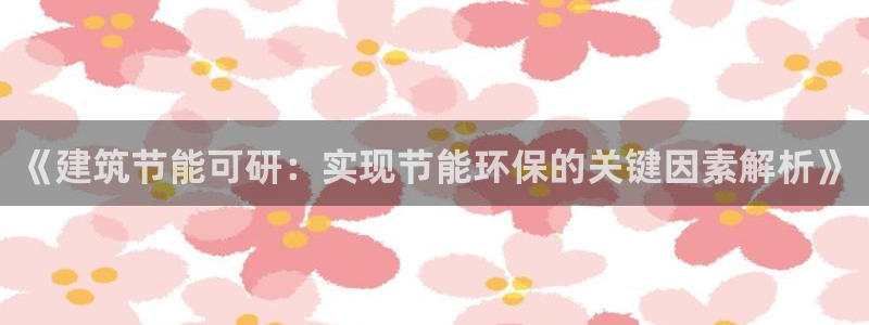 尊亿娱乐国际官网：《建筑节能可研：实现节能环保的关键因素解析》