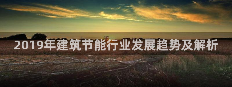 尊亿游戏国际官网：2019年建筑节能行业发展趋势及解析