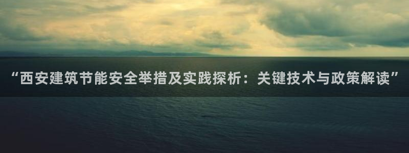 e尊国际的手机登录网站：“西安建筑节能安全举措及实践探析：关键技术与政策解读”
