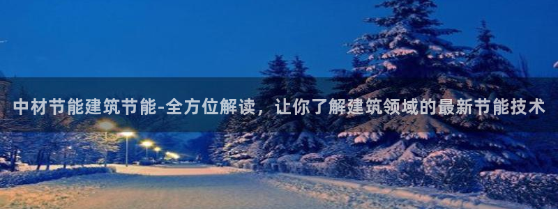 e尊国际-e尊国际官网：中材节能建筑节能-全方位解读，让你了解建筑领域的最新节能技术