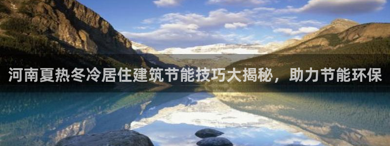 e尊国际官方网站：河南夏热冬冷居住建筑节能技巧大揭秘，助力节能环保