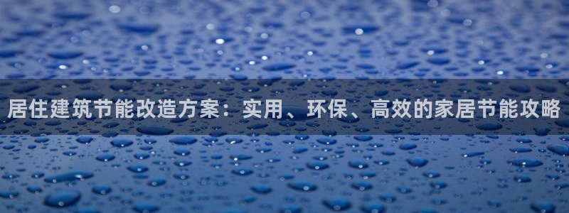 谁知道e尊国际的网址：居住建筑节能改造方案：实用、环保、高效的家居节能攻略