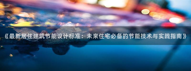 e尊国际娱乐官网下载：《最新居住建筑节能设计标准：未来住宅必备的节能技术与实践指南》