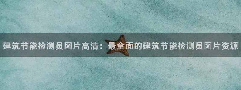 e尊国际官网app：建筑节能检测员图片高清：最全面的建筑节能检测员图片资源