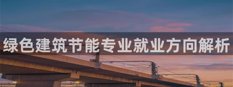 e尊国际可靠吗：绿色建筑节能专业就业方向解析