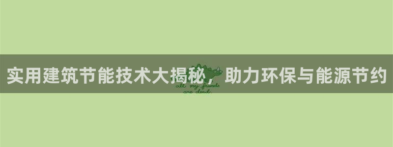 E尊国际网站：实用建筑节能技术大揭秘，助力环保与能源节约
