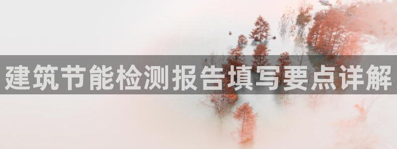 e尊国际app：建筑节能检测报告填写要点详解