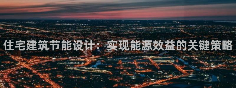 E尊国际：住宅建筑节能设计：实现能源效益的关键策略