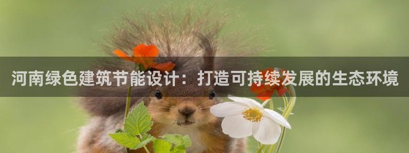 e尊国际平台：河南绿色建筑节能设计：打造可持续发展的生态环境