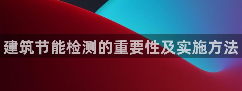 e尊国际地址：建筑节能检测的重要性及实施方法