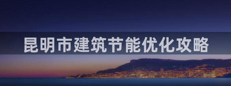 e尊国际地址：昆明市建筑节能优化攻略