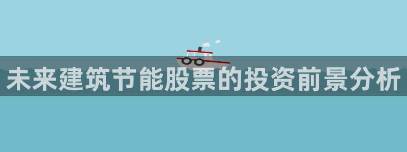 e尊国际客户端下载：未来建筑节能股票的投资前景分析