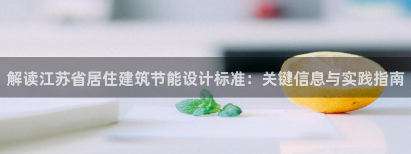 e尊国际客服：解读江苏省居住建筑节能设计标准：关键信息与实践指南