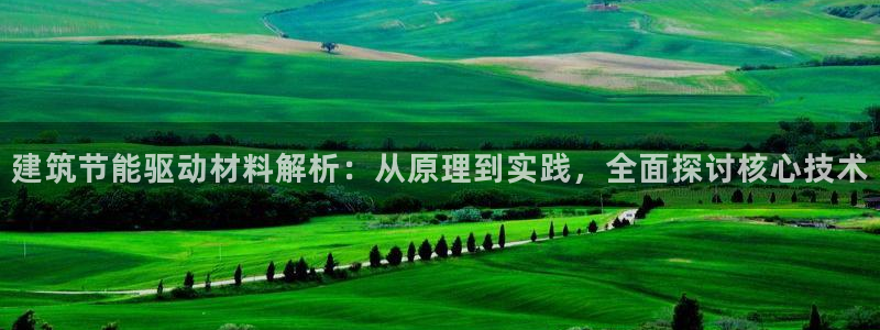 e尊平台：建筑节能驱动材料解析：从原理到实践，全面探讨核心技术