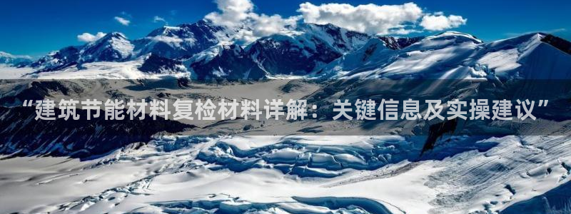 e尊国际官网·网址：“建筑节能材料复检材料详解：关键信息及实操建议”