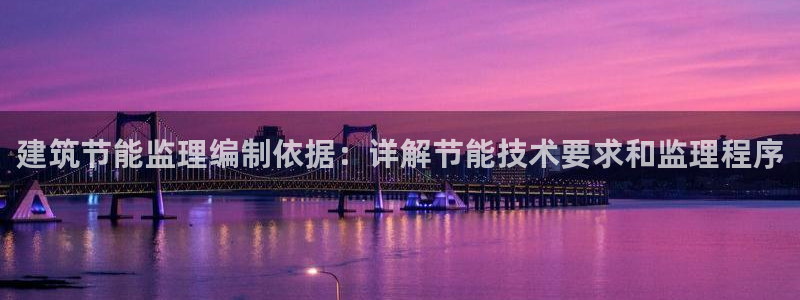 e尊国际官网：建筑节能监理编制依据：详解节能技术要求和监理程序
