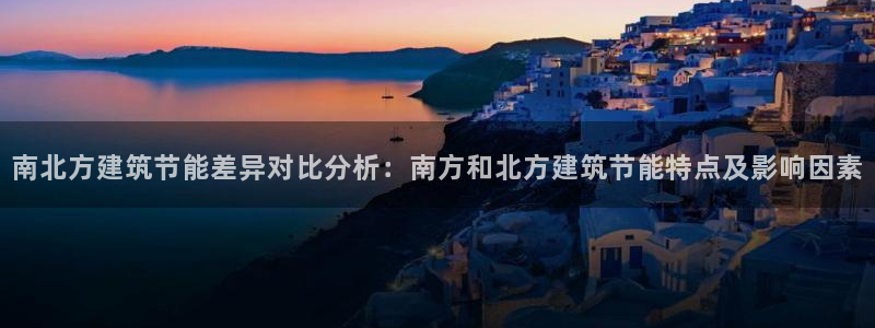 e尊国际客服：南北方建筑节能差异对比分析：南方和北方建筑节能特点及影响因素