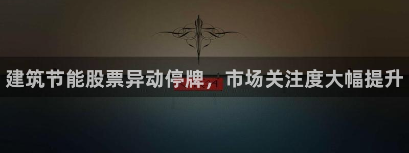 E尊国际网站：建筑节能股票异动停牌，市场关注度大幅提升
