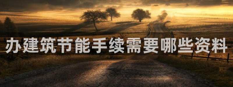 e尊国际官网app：办建筑节能手续需要哪些资料