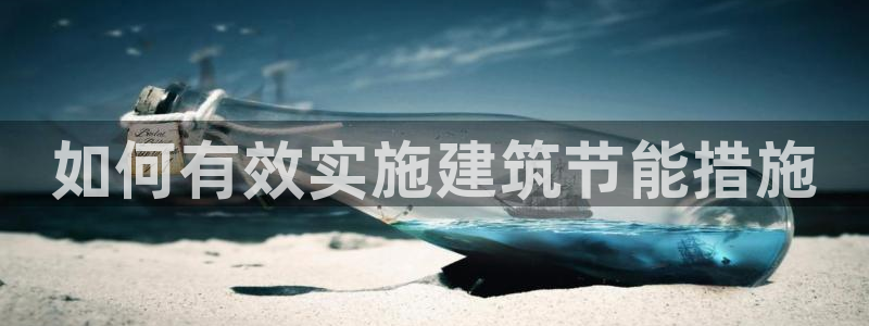 e尊国际是个黑网：如何有效实施建筑节能措施