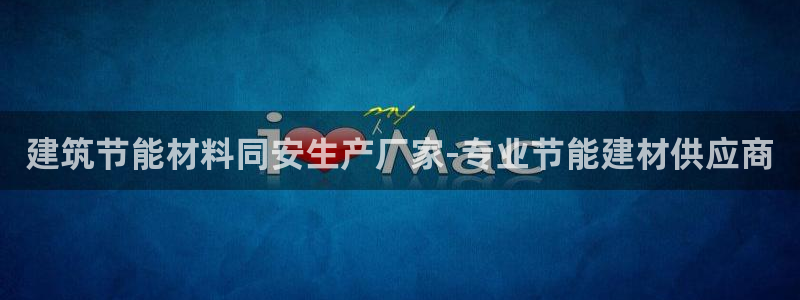 e尊电竞：建筑节能材料同安生产厂家-专业节能建材供应商