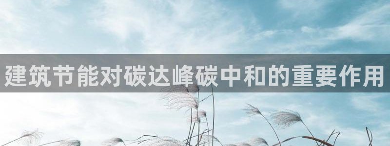e尊国际网址：建筑节能对碳达峰碳中和的重要作用