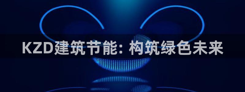 e尊平台：KZD建筑节能: 构筑绿色未来