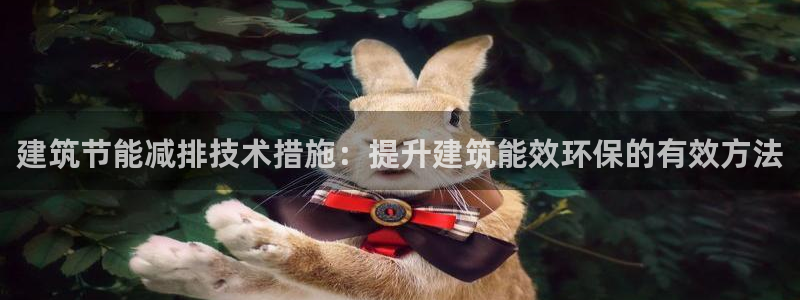 尊亿游戏国际官网：建筑节能减排技术措施：提升建筑能效环保的有效方法