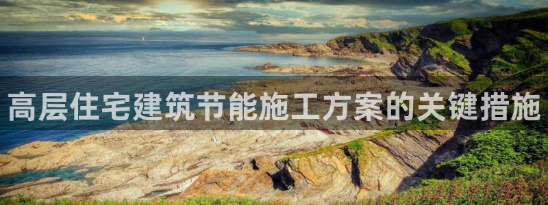 e尊官网：高层住宅建筑节能施工方案的关键措施