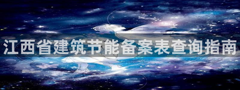 e尊国际客服：江西省建筑节能备案表查询指南