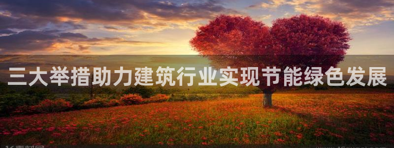 尊亿娱乐国际官网：三大举措助力建筑行业实现节能绿色发展